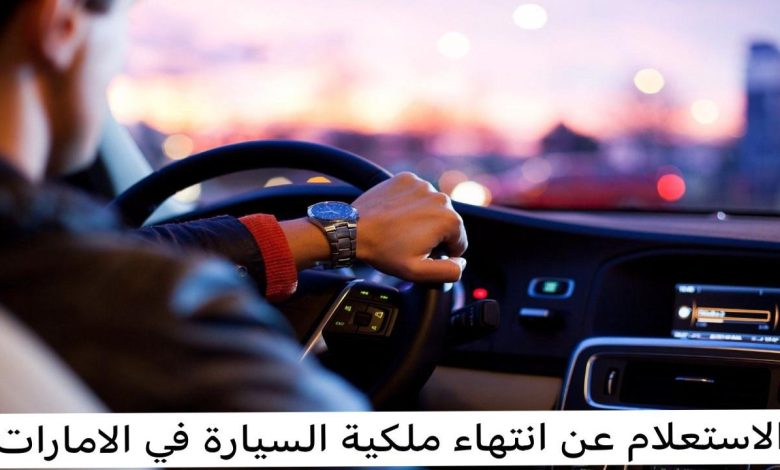 خطوات الاستعلام عن انتهاء ملكية السيارة في دبي